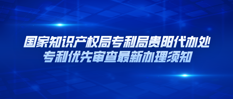 國(guó)家知識(shí)產(chǎn)權(quán)局專利局貴陽(yáng)代辦處專利優(yōu)先審查最新辦理須知