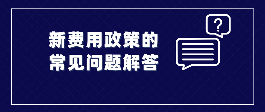 收藏！涉及新費(fèi)用政策的常見問題解答